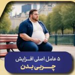 ۵ عامل اصلی افزایش چربی بدن